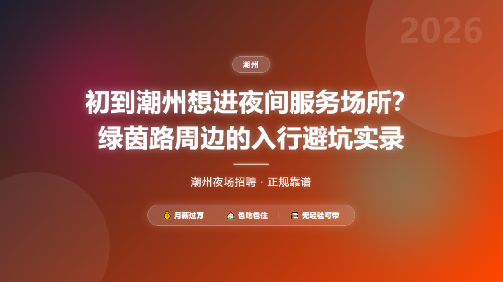 初到潮州想进夜间服务场所？绿茵路周边的入行避坑实录